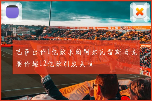 巴萨出价1亿欧求购阿尔瓦雷斯马竞要价超12亿欧引发关注