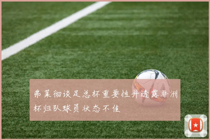 弗莱彻谈足总杯重要性并透露非洲杯归队球员状态不佳