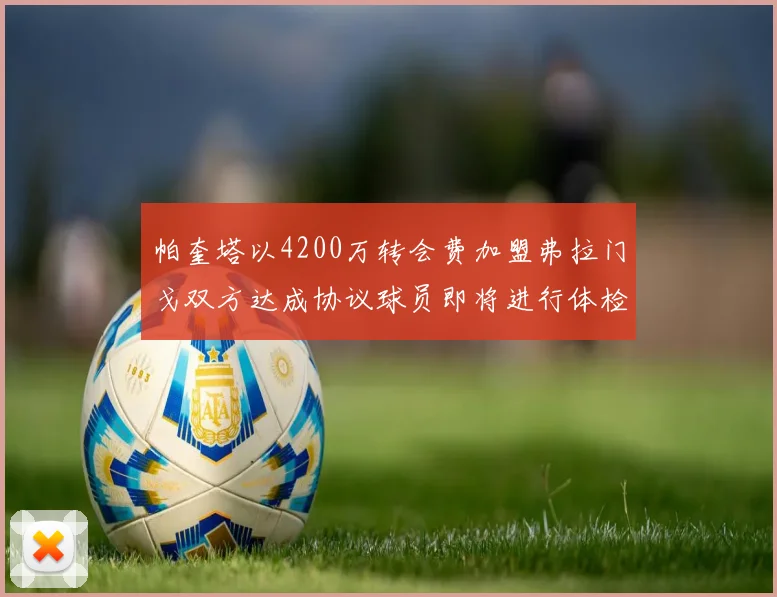帕奎塔以4200万转会费加盟弗拉门戈双方达成协议球员即将进行体检