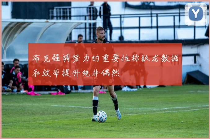 布克强调努力的重要性称狄龙数据和效率提升绝非偶然