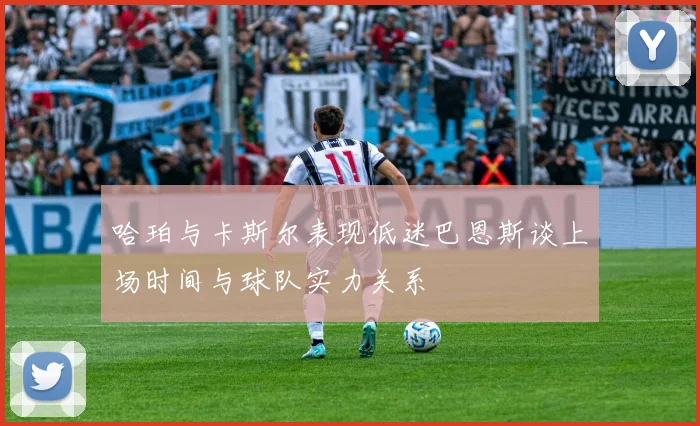 哈珀与卡斯尔表现低迷巴恩斯谈上场时间与球队实力关系