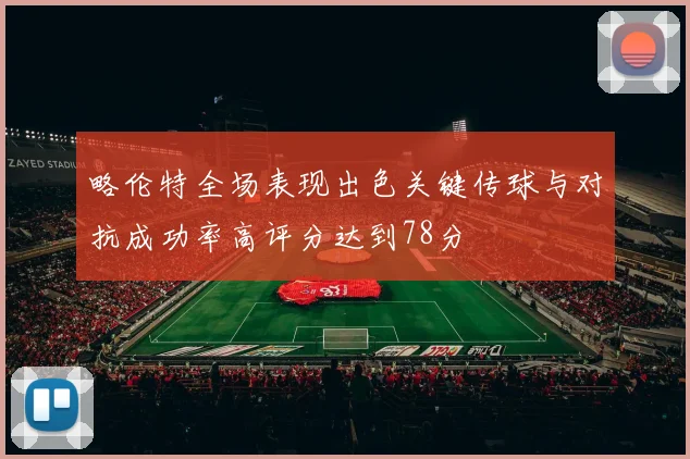 略伦特全场表现出色关键传球与对抗成功率高评分达到78分