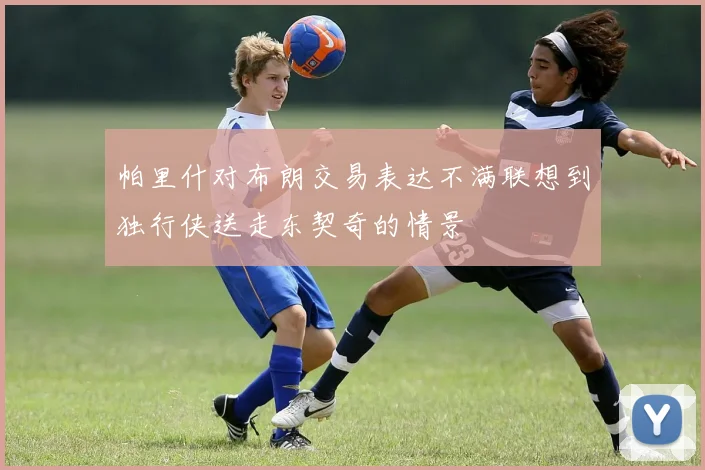 帕里什对布朗交易表达不满联想到独行侠送走东契奇的情景