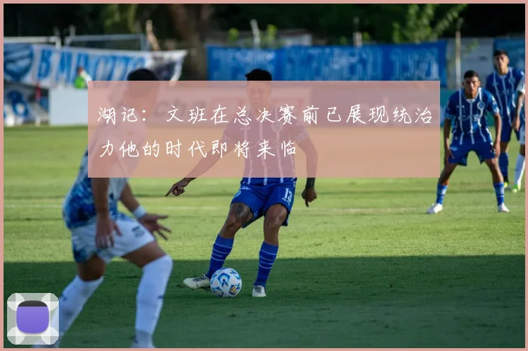 湖记：文班在总决赛前已展现统治力他的时代即将来临